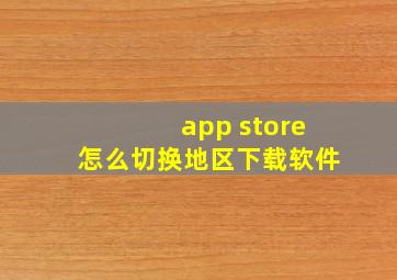 app store怎么切换地区下载软件